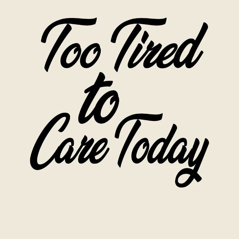 Too Tired to Care Today