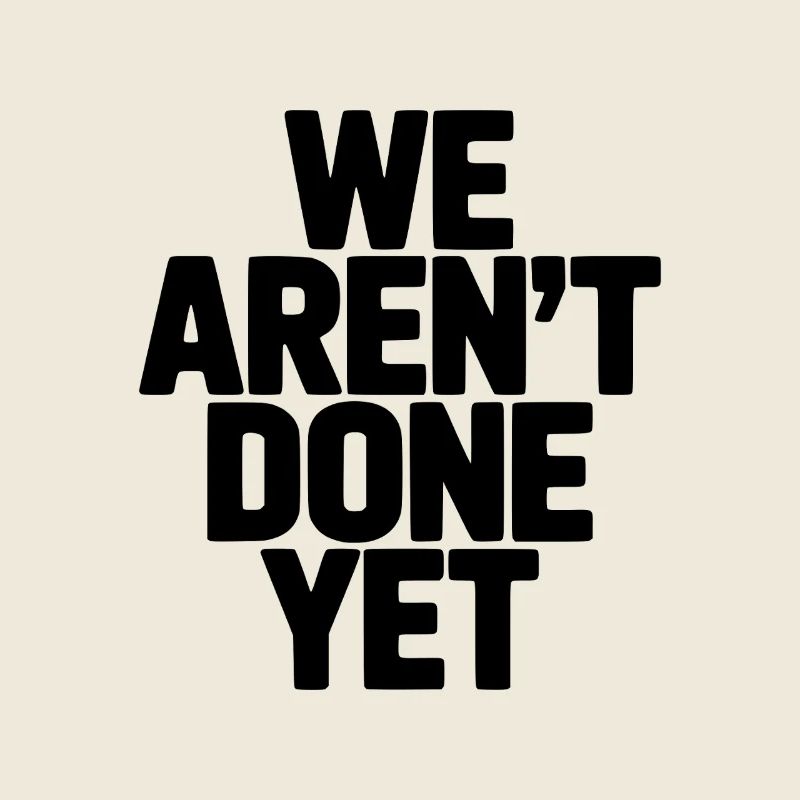 We Aren't Done Yet