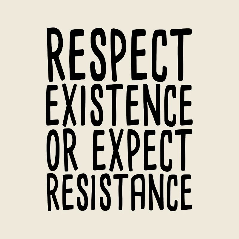 Respect Existence Or Expect Resistance