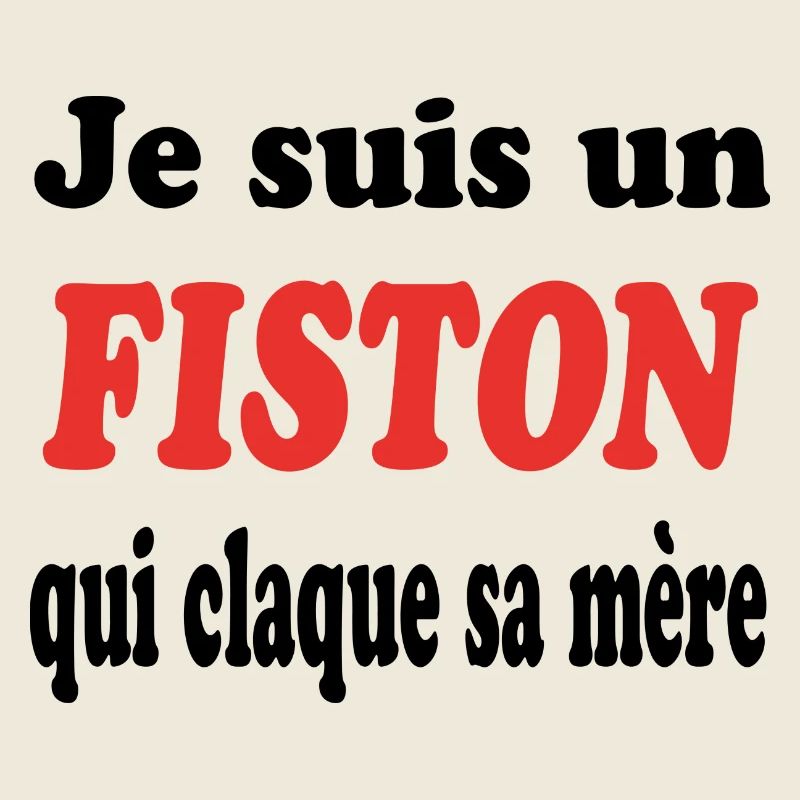 JE SUIS UN FISTON QUI CLAQUE SA MERE