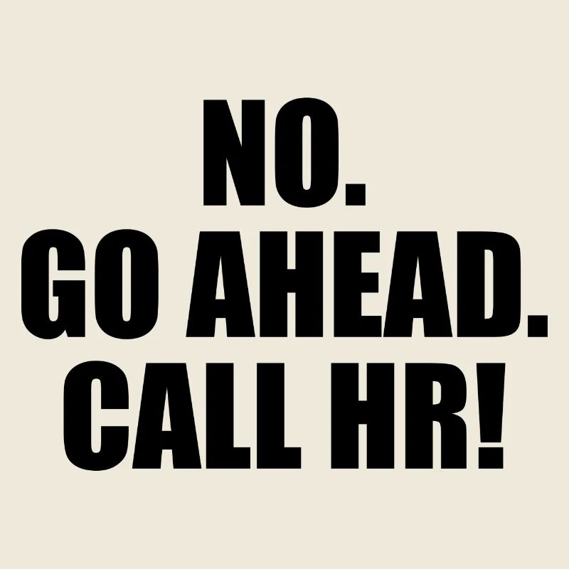 Funny Sarcastic - Go Ahead Call HR - Funny HR