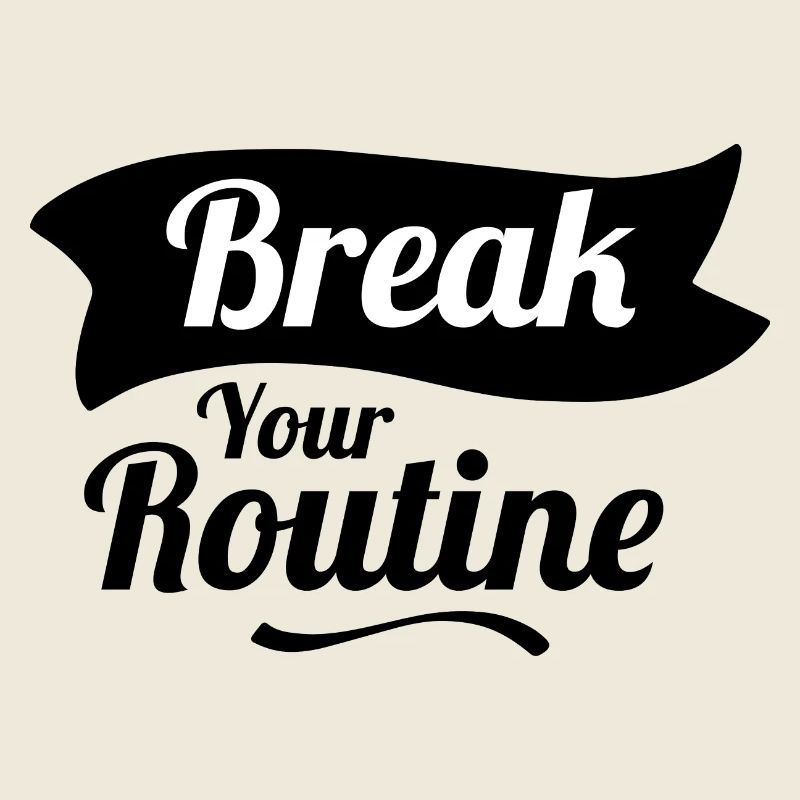 Break your Routine