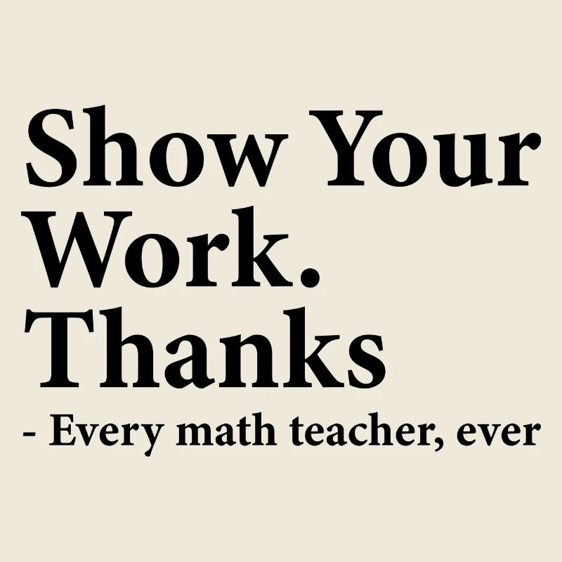 Show Your Work Thanks Every Math Teacher Funny