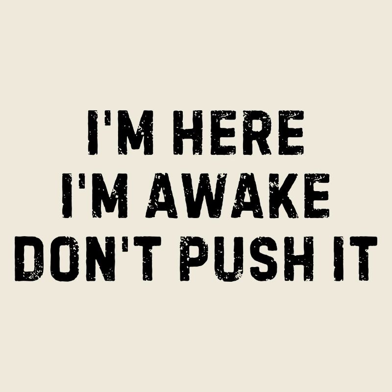 I m Here I m Awake Don t Push It