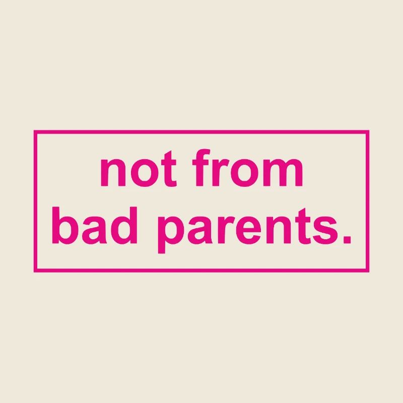 not from bad parents