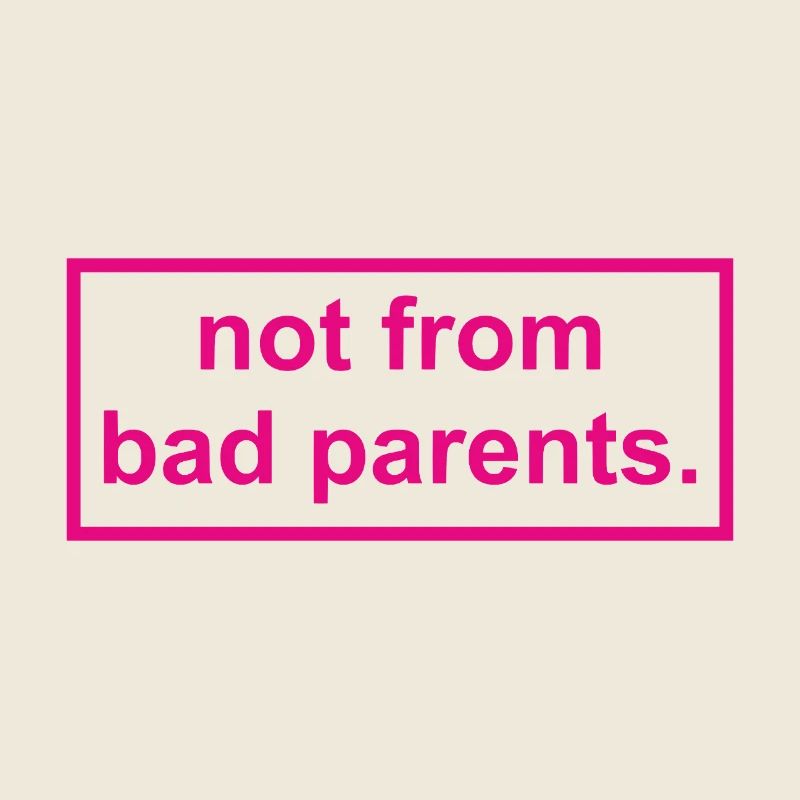 not from bad parents