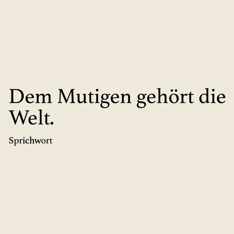 Dem Mutigen gehört die Welt.