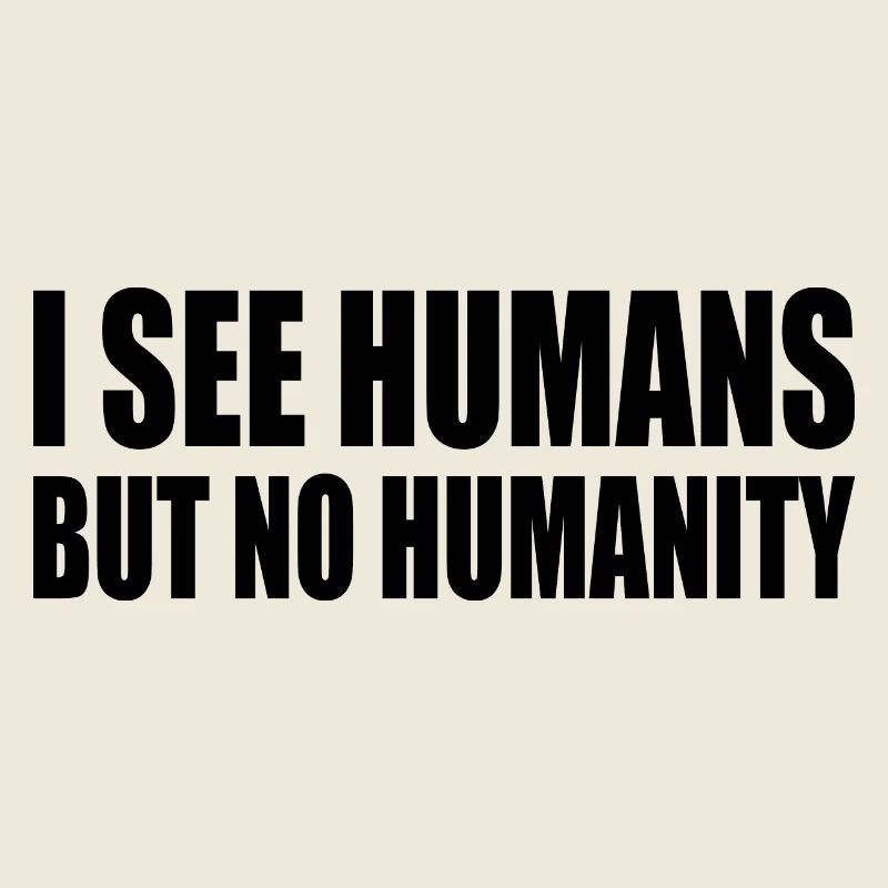 i see humans but no humanity