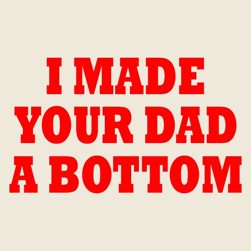 I made your dad a bottom