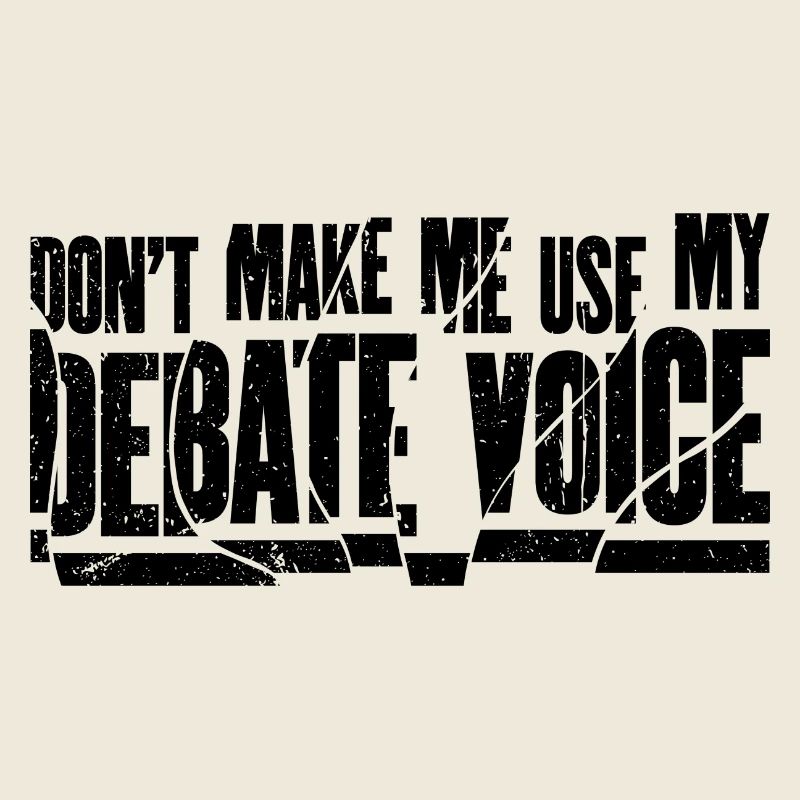 Don't Make Me Use My Debate Voice