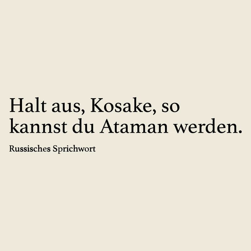 Halt aus, Kosake, so kannst du Ataman werden.