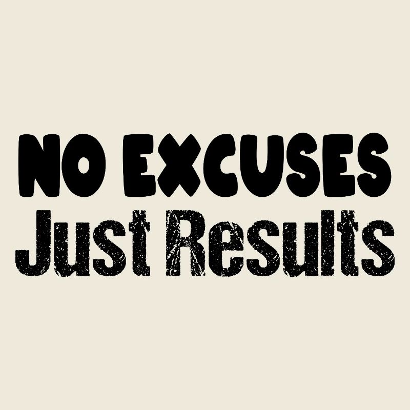 No excuses just results