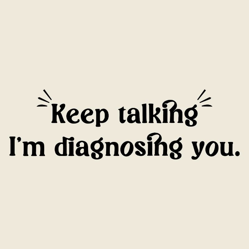 Keep talking... I'm diagnosing you