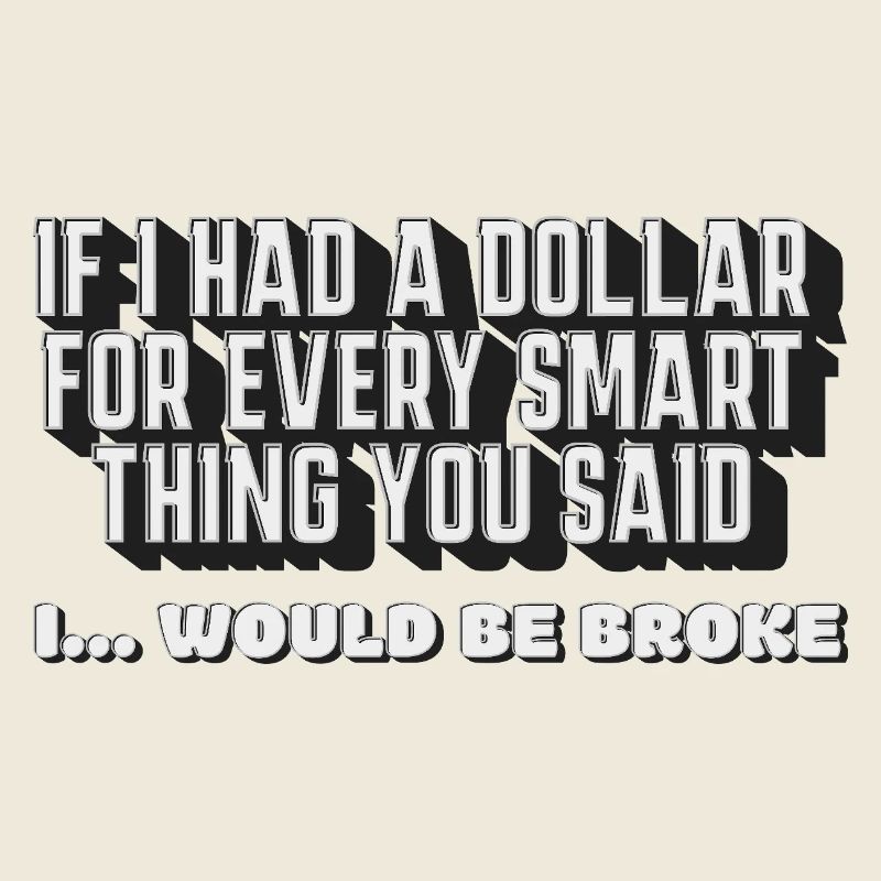 Si j’avais un dollar pour chaque chose intelligente que tu as dite