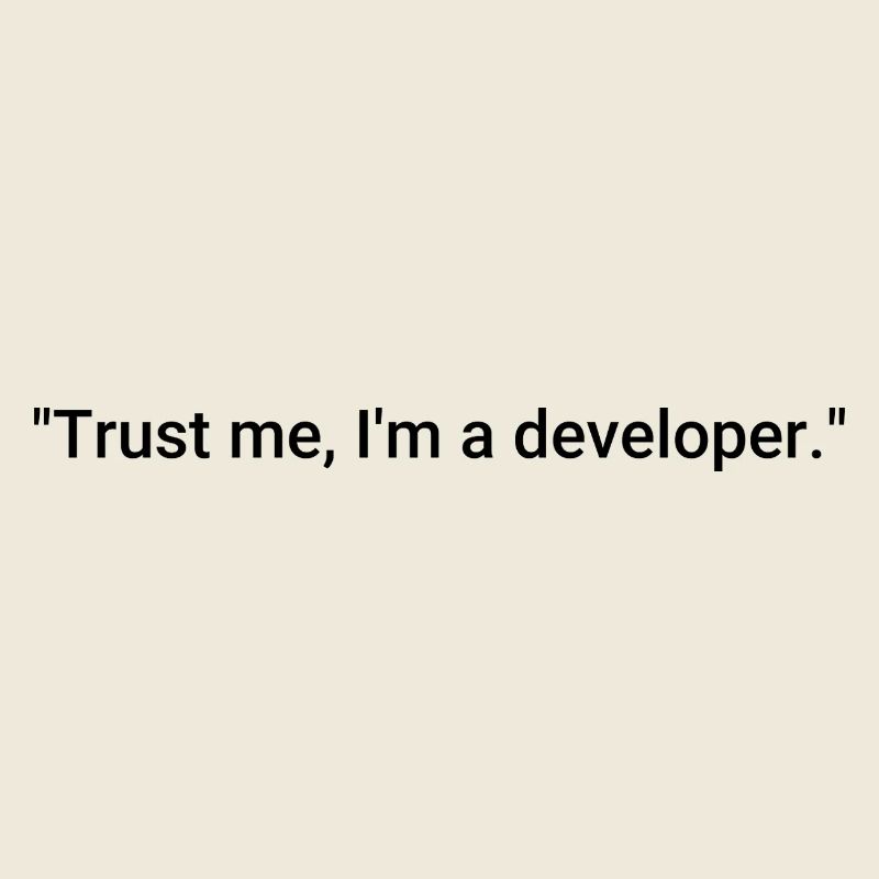Trust me, I'm a developer.