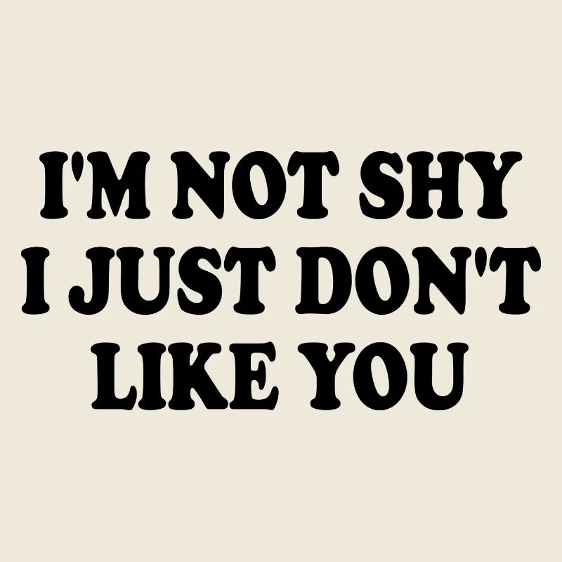 i'm not shy i just don't like you