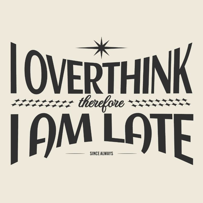 I overthink, therefore I am late