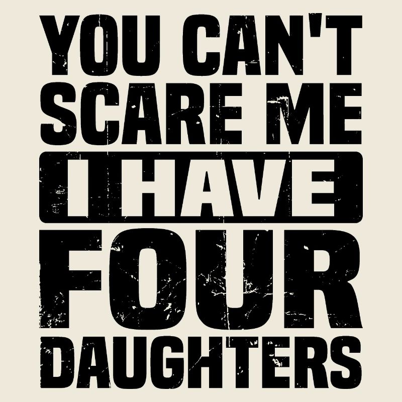 Du kannst mir keine Angst machen, ich habe vier Töchter