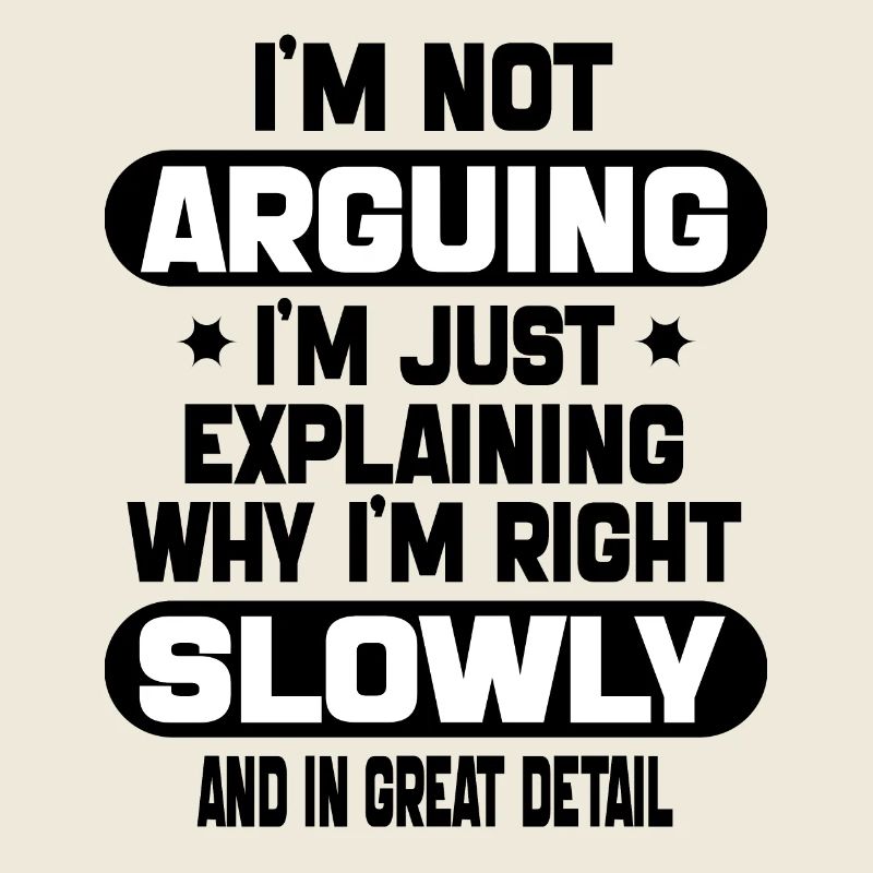 i'm not arguing i'm just explaining why i'm right