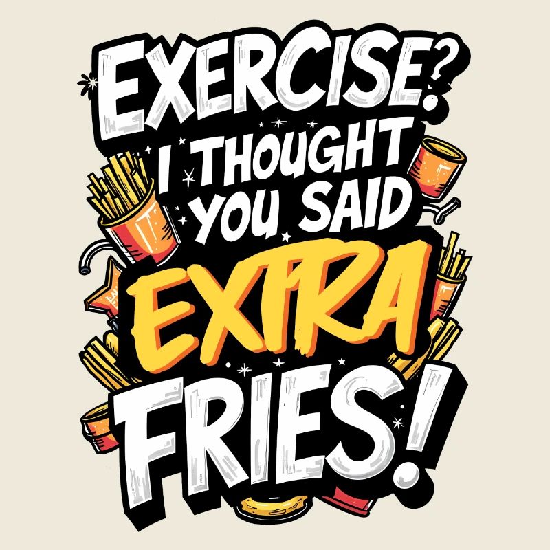 EXERCISE? I THOUGHT YOU SAID EXTRA FRIES!