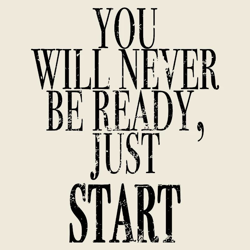 you will never be ready, get started