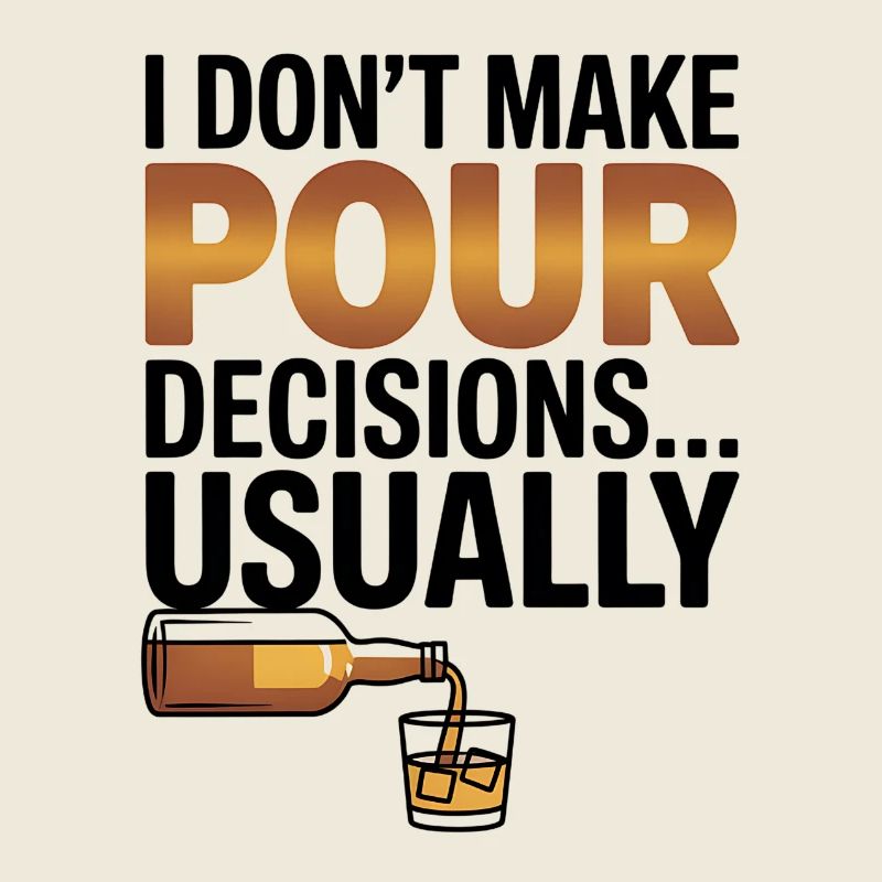 I dont make pour decisions - Whiskey lover