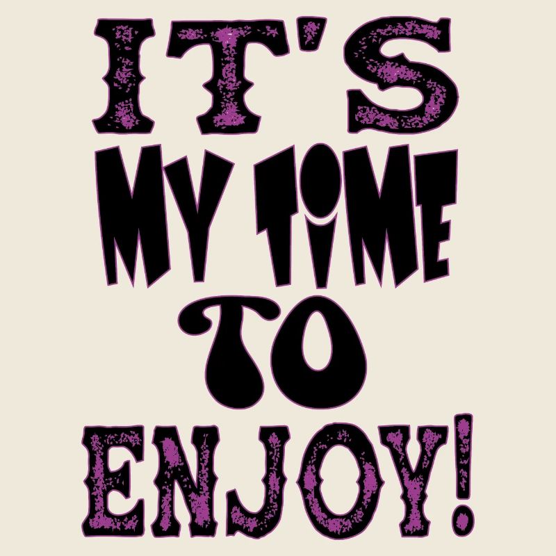 IT S MY TIME TO ENJOY