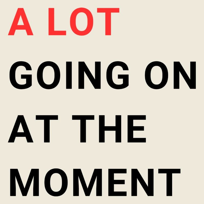 A LOT GOING ON AT THE MOMENT