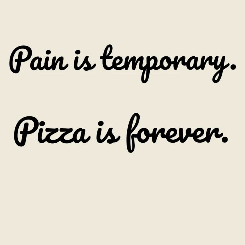 Pain is temporary; Pizza is forever