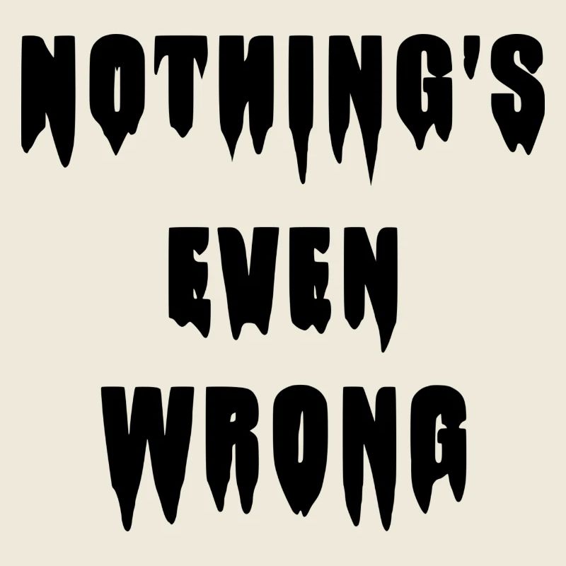 Dripping "Nothing's even wrong"