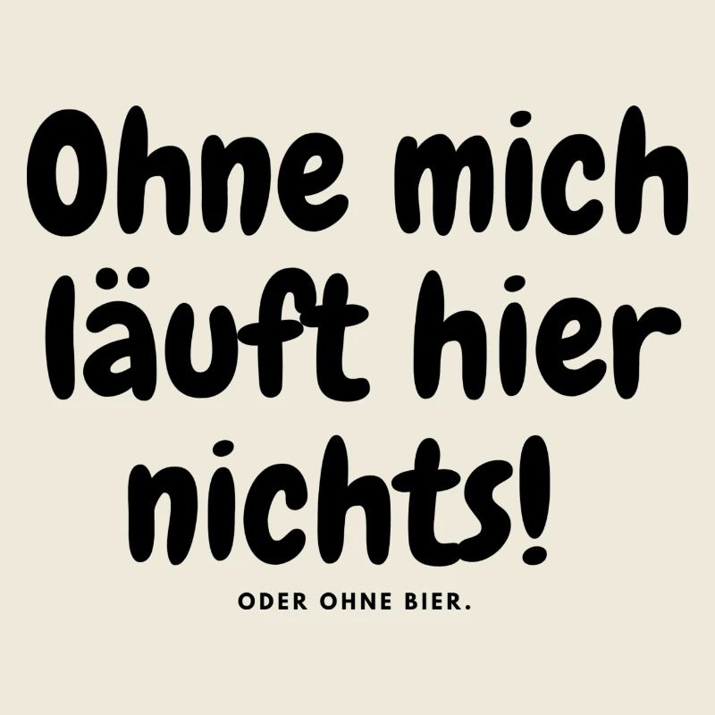 Ohne mich läuft hier nichts oder ohne bier.