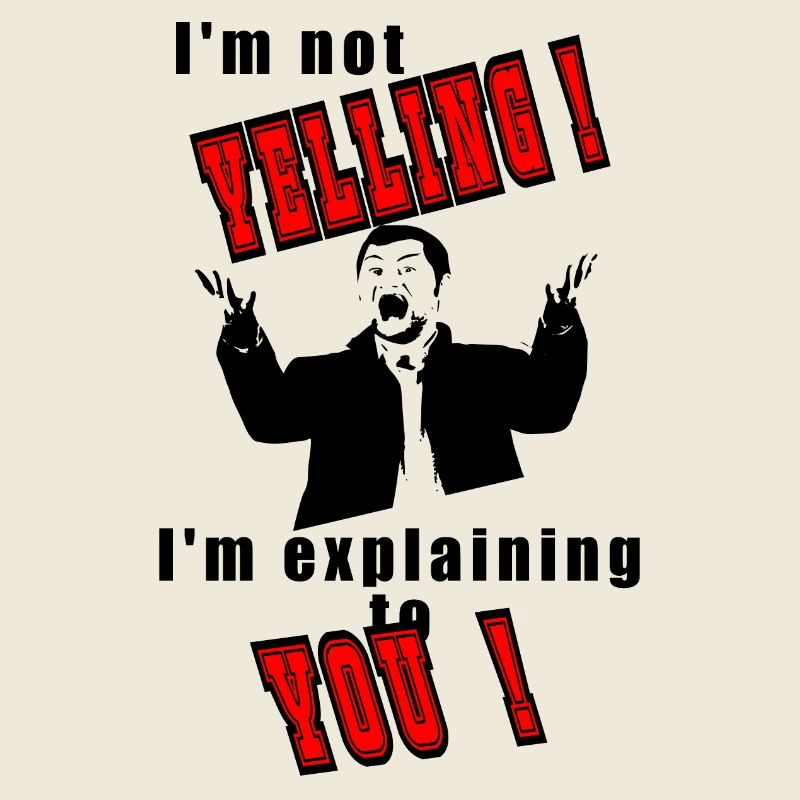 I'm not yelling, I'll explain