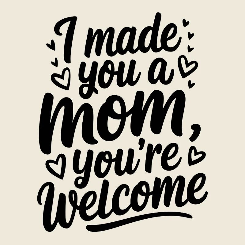 I Made You a Mom, You're Welcome