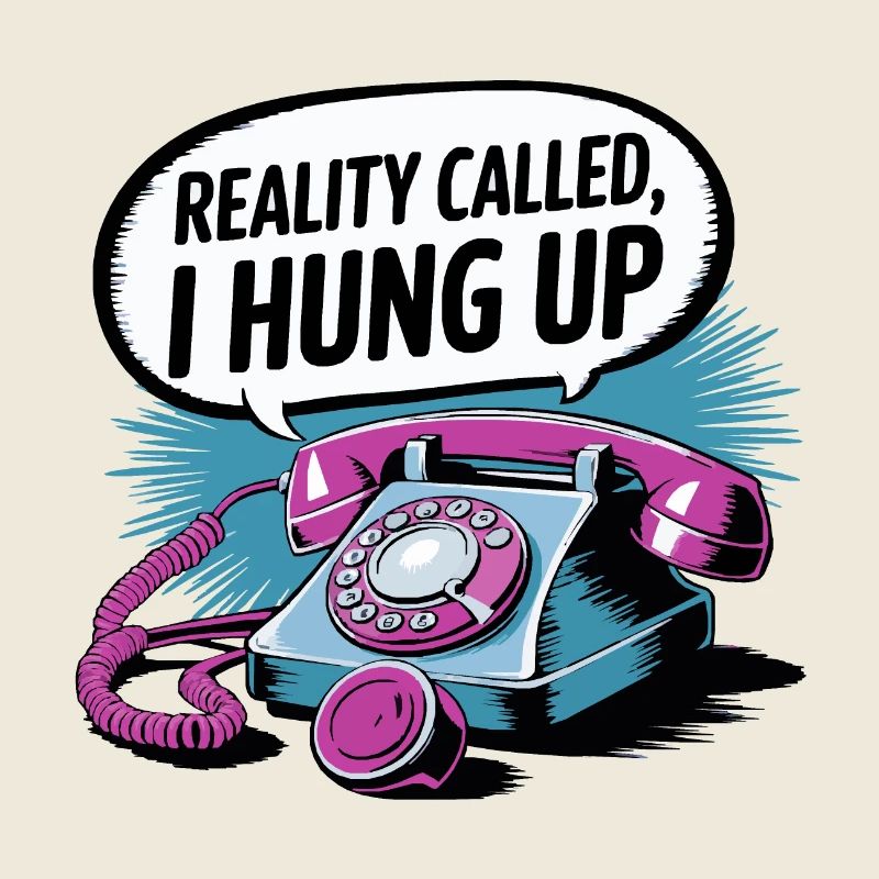 Reality Called, I Hung Up