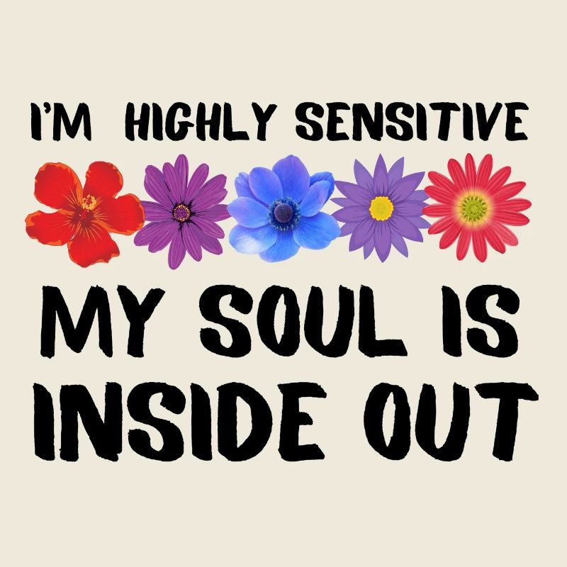 I’m highly sensitive. My soul is inside out.