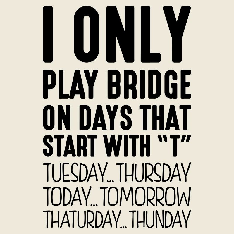 i only play bridge on days that end in t