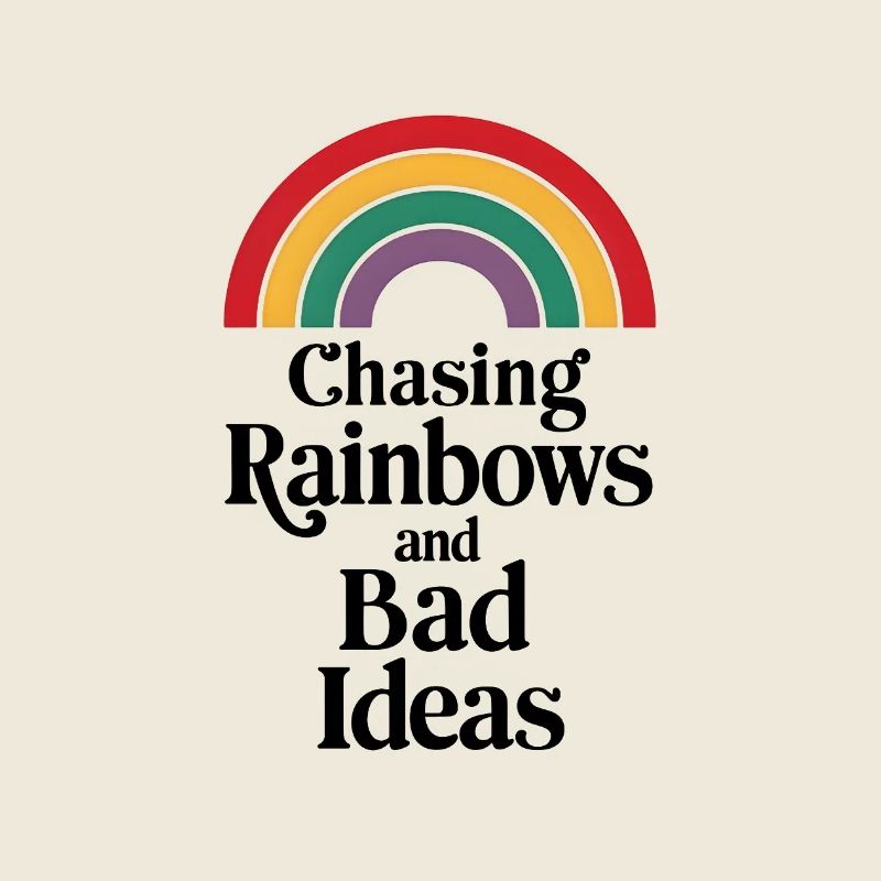 Chasing Rainbows and Bad Ideas