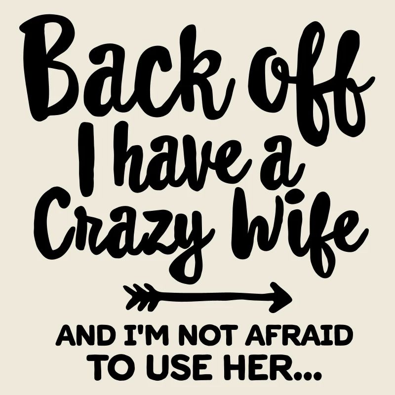 Back off I have a crazy wife and I'm not afraid...