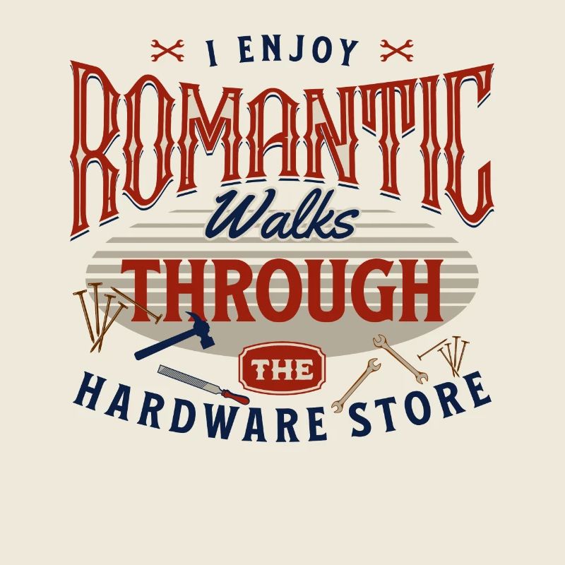 I Enjoy Romantic Walks Through The Hardware Store