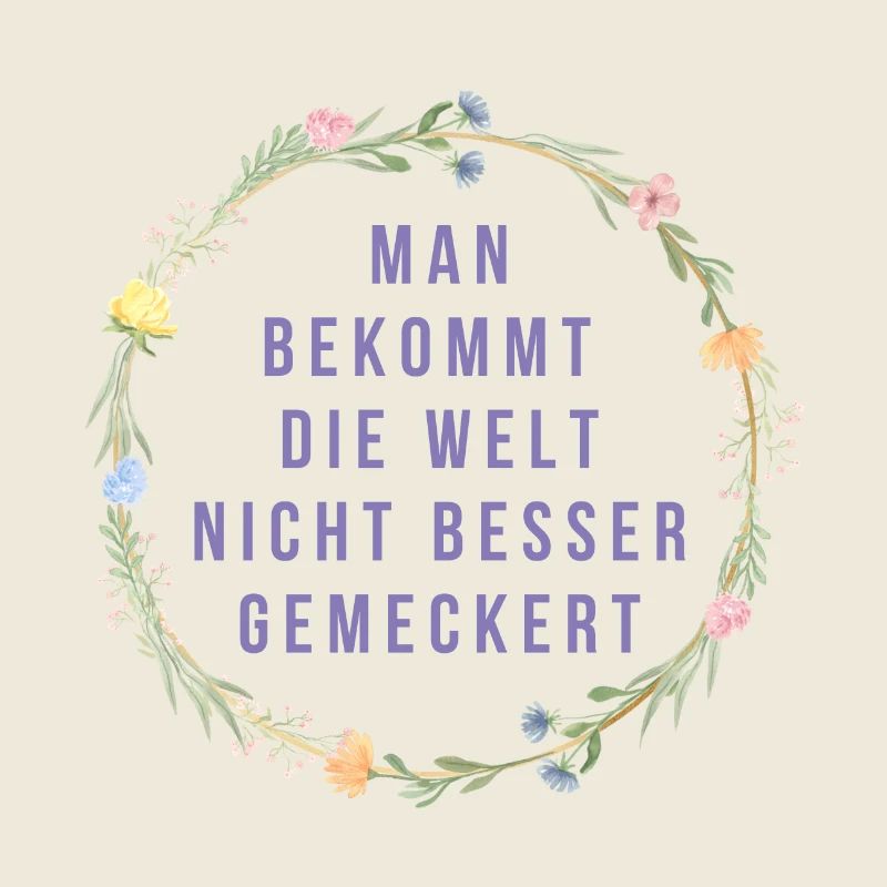 Man bekommt die Welt nicht besser gemeckert!