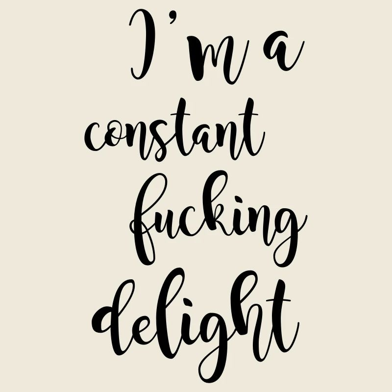 I'm a constant fucking delight