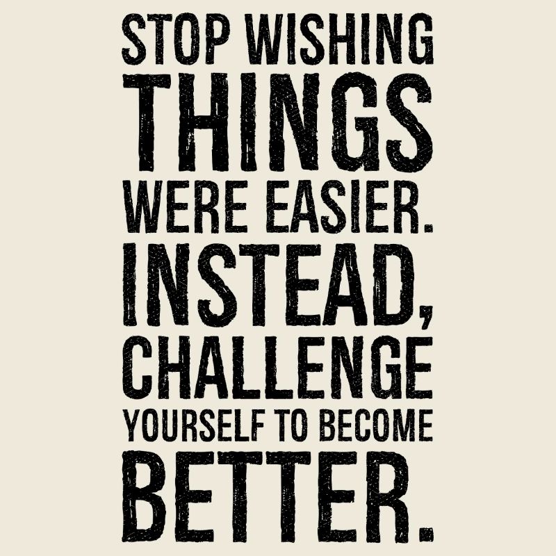 stop wishing things were easier instead challenge