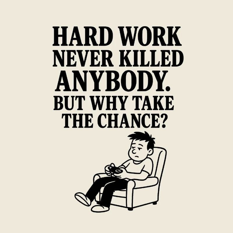 Hard work never killed anybody.