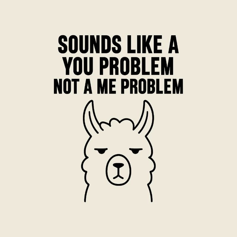 KLINGT NACH DEINEM PROBLEM, NICHT NACH MIR.