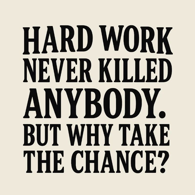 Hard work never killed anybody