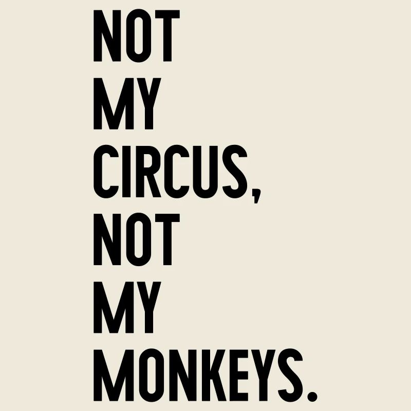 Not my circus, not my monkeys