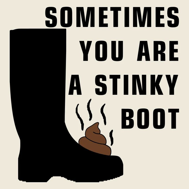 Sometimes you are a stinky boot