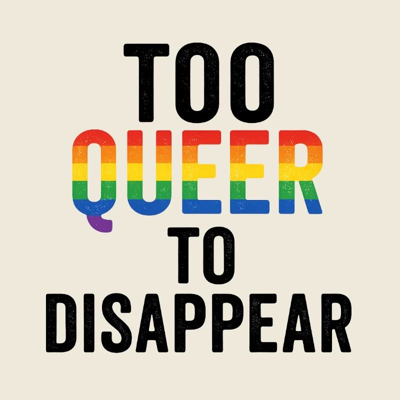 Too queer to disappear.