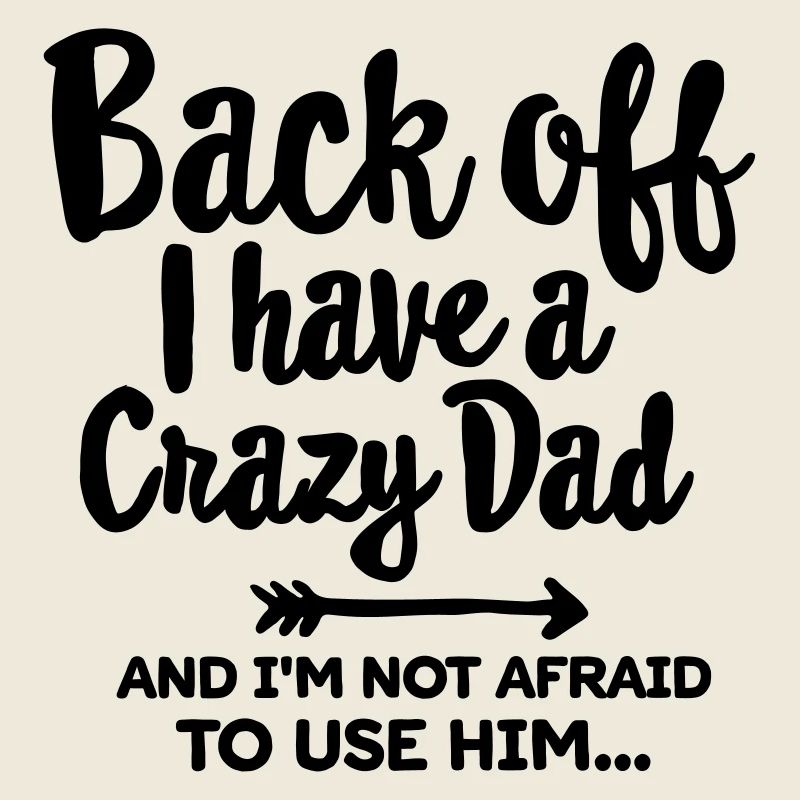 Back off I have a crazy dad and I'm not afraid...