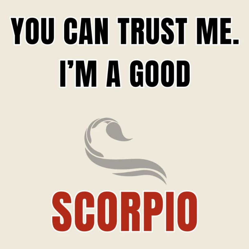 You can trust me. I'm a good scorpio.